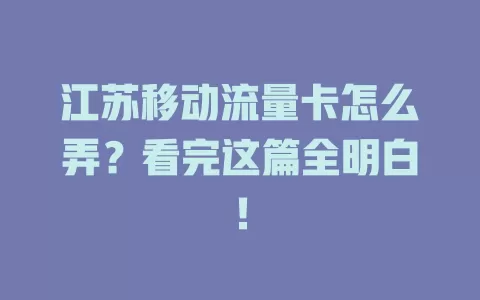 江苏移动流量卡怎么弄？看完这篇全明白！