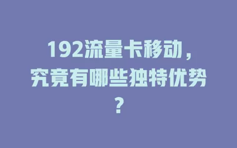 192流量卡移动，究竟有哪些独特优势？