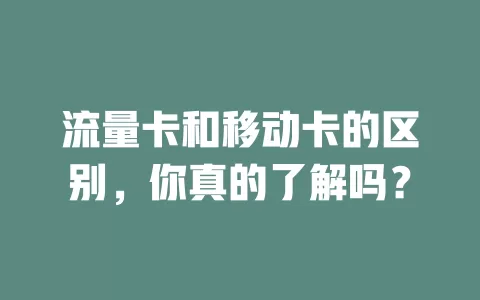 流量卡和移动卡的区别，你真的了解吗？