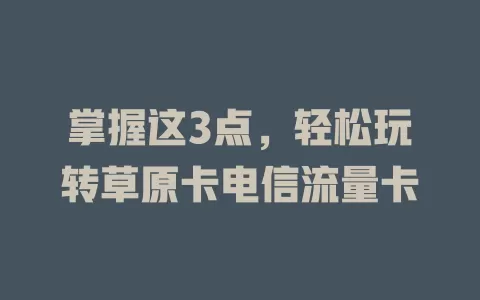 掌握这3点，轻松玩转草原卡电信流量卡