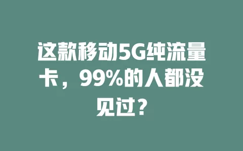 这款移动5G纯流量卡，99%的人都没见过？
