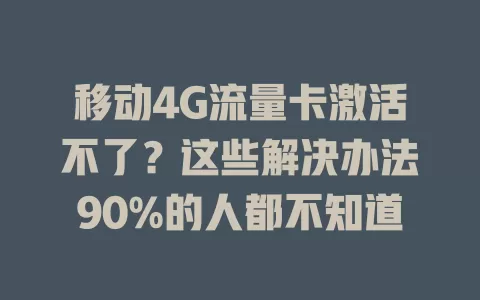 移动4G流量卡激活不了？这些解决办法90%的人都不知道
