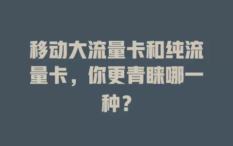 移动大流量卡和纯流量卡，你更青睐哪一种？