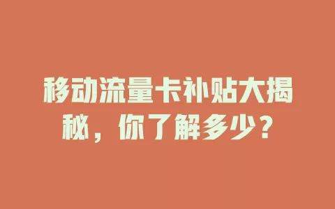 移动流量卡补贴大揭秘，你了解多少？