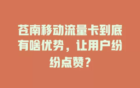 苍南移动流量卡到底有啥优势，让用户纷纷点赞？