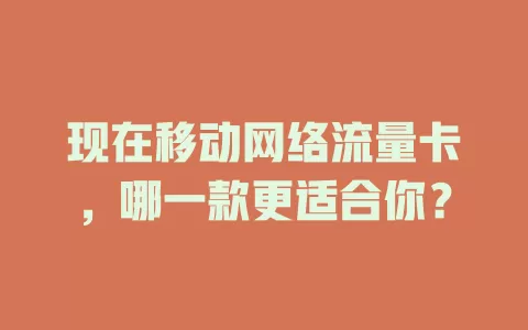 现在移动网络流量卡，哪一款更适合你？