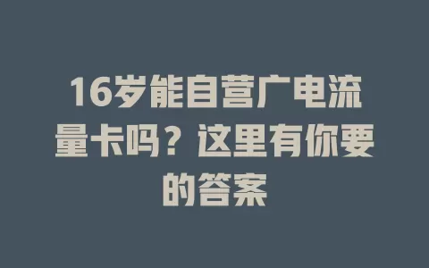 16岁能自营广电流量卡吗？这里有你要的答案