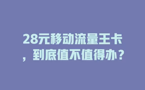 28元移动流量王卡，到底值不值得办？