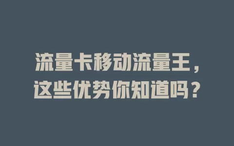 流量卡移动流量王，这些优势你知道吗？