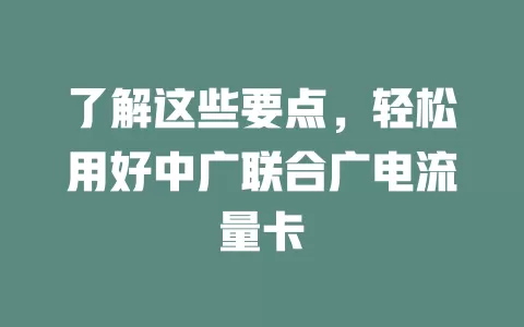 了解这些要点，轻松用好中广联合广电流量卡