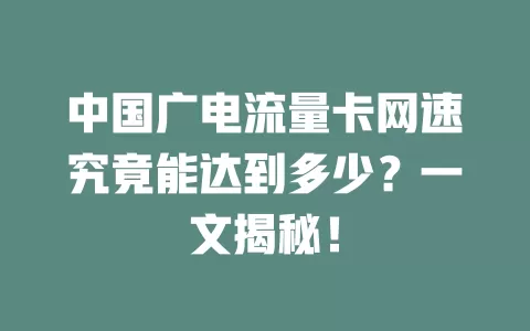 中国广电流量卡网速究竟能达到多少？一文揭秘！