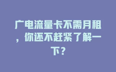 广电流量卡不需月租，你还不赶紧了解一下？