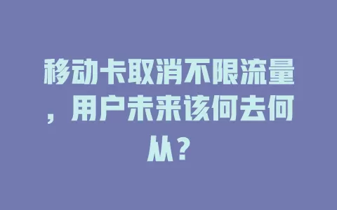 移动卡取消不限流量，用户未来该何去何从？
