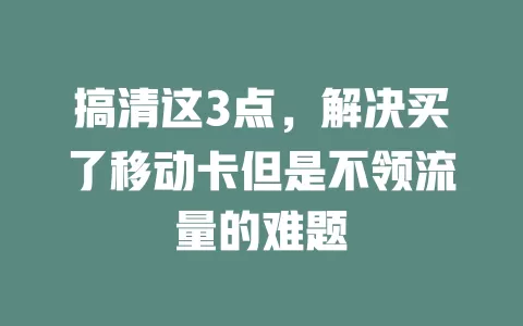 搞清这3点，解决买了移动卡但是不领流量的难题