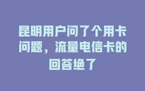 昆明用户问了个用卡问题，流量电信卡的回答绝了