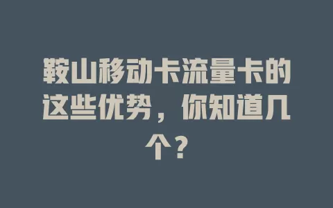 鞍山移动卡流量卡的这些优势，你知道几个？
