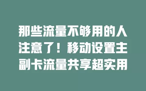 那些流量不够用的人注意了！移动设置主副卡流量共享超实用