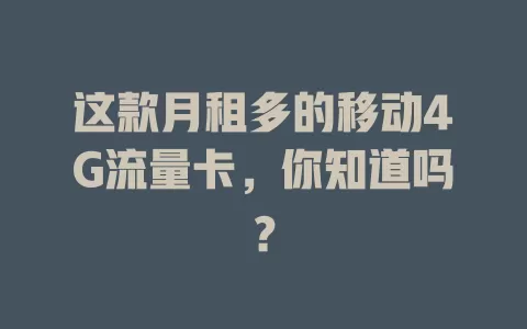 这款月租多的移动4G流量卡，你知道吗？