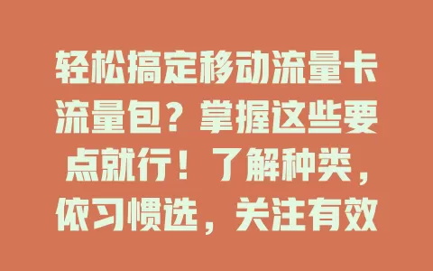 轻松搞定移动流量卡流量包？掌握这些要点就行！了解种类，依习惯选，关注有效期、续订规则及适用范围，选适合套餐，告别流量烦恼