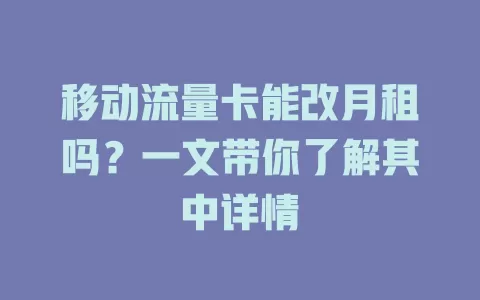 移动流量卡能改月租吗？一文带你了解其中详情