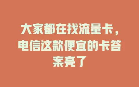 大家都在找流量卡，电信这款便宜的卡答案亮了