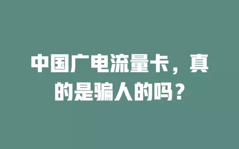 中国广电流量卡，真的是骗人的吗？