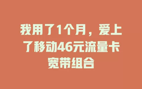 我用了1个月，爱上了移动46元流量卡宽带组合