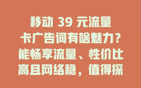 移动 39 元流量卡广告词有啥魅力？能畅享流量、性价比高且网络稳，值得探究！