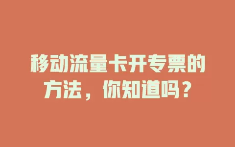 移动流量卡开专票的方法，你知道吗？