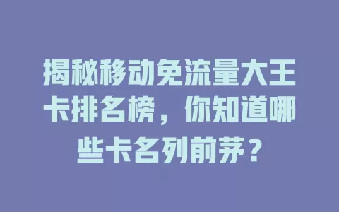 揭秘移动免流量大王卡排名榜，你知道哪些卡名列前茅？