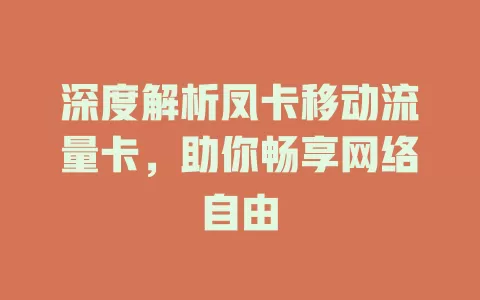 深度解析凤卡移动流量卡，助你畅享网络自由