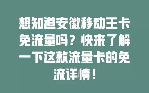 想知道安徽移动王卡免流量吗？快来了解一下这款流量卡的免流详情！