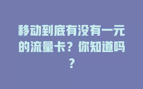 移动到底有没有一元的流量卡？你知道吗？
