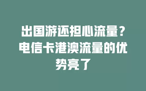 出国游还担心流量？电信卡港澳流量的优势亮了