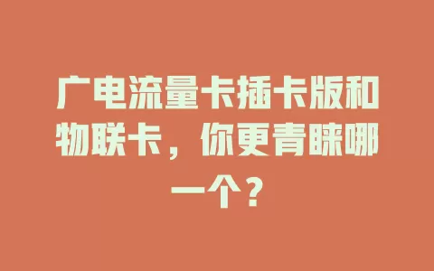 广电流量卡插卡版和物联卡，你更青睐哪一个？