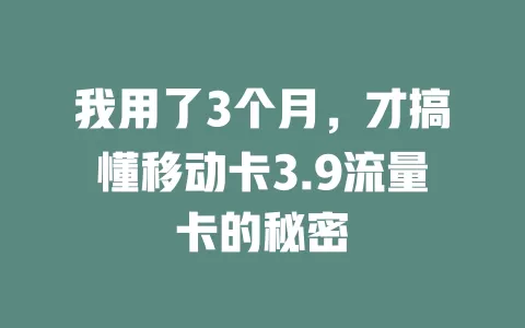 我用了3个月，才搞懂移动卡3.9流量卡的秘密