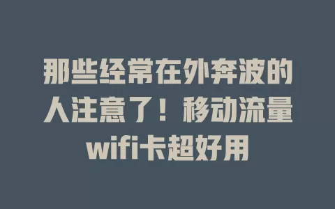 那些经常在外奔波的人注意了！移动流量wifi卡超好用
