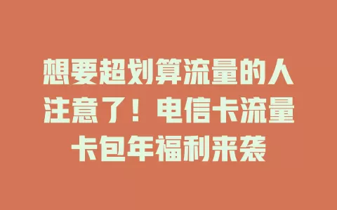 想要超划算流量的人注意了！电信卡流量卡包年福利来袭