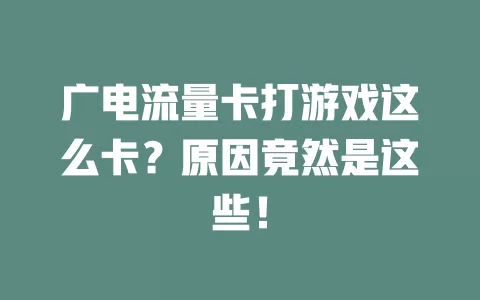广电流量卡打游戏这么卡？原因竟然是这些！