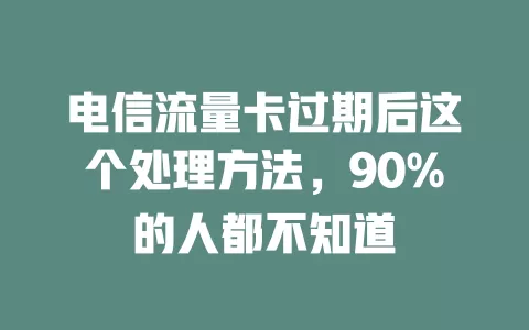电信流量卡过期后这个处理方法，90%的人都不知道