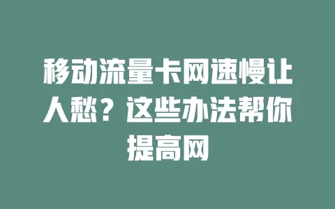 移动流量卡网速慢让人愁？这些办法帮你提高网