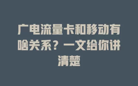 广电流量卡和移动有啥关系？一文给你讲清楚