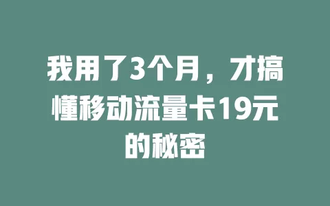 我用了3个月，才搞懂移动流量卡19元的秘密