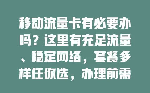 移动流量卡有必要办吗？这里有充足流量、稳定网络，套餐多样任你选，办理前需谨慎，按需选移动流量卡享好网络