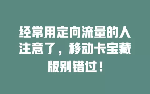 经常用定向流量的人注意了，移动卡宝藏版别错过！