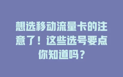 想选移动流量卡的注意了！这些选号要点你知道吗？