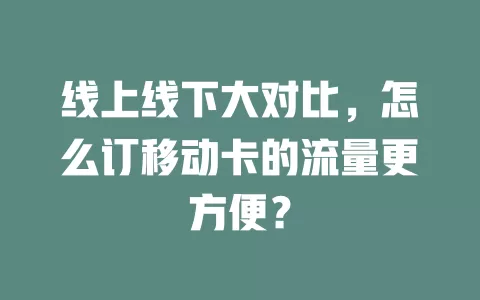 线上线下大对比，怎么订移动卡的流量更方便？