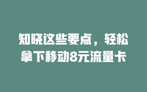 知晓这些要点，轻松拿下移动8元流量卡