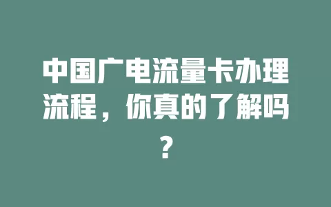 中国广电流量卡办理流程，你真的了解吗？