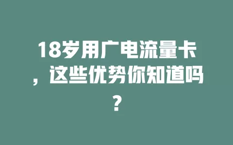 18岁用广电流量卡，这些优势你知道吗？